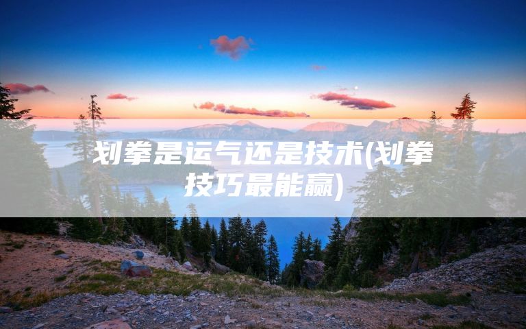 划拳是运气还是技术(划拳技巧最能赢)