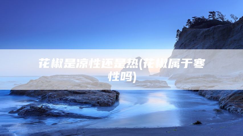 花椒是凉性还是热(花椒属于寒性吗)
