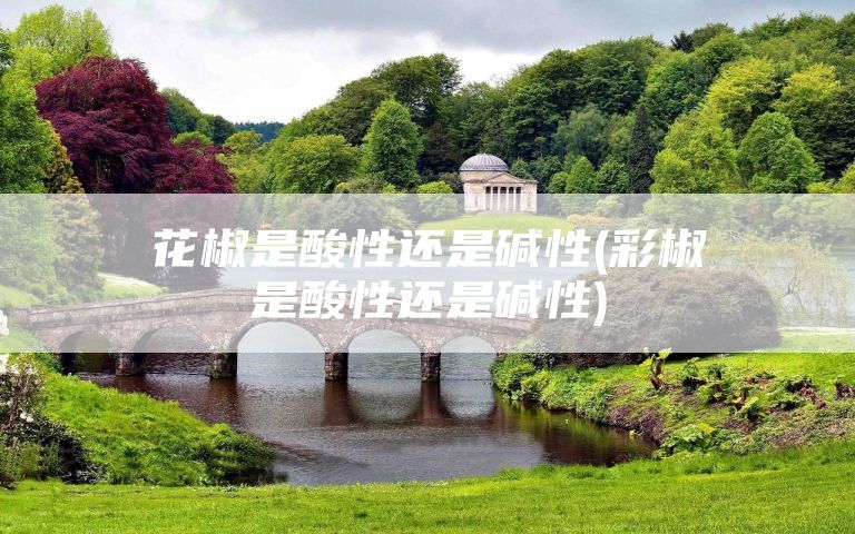 花椒是酸性还是碱性(彩椒是酸性还是碱性)