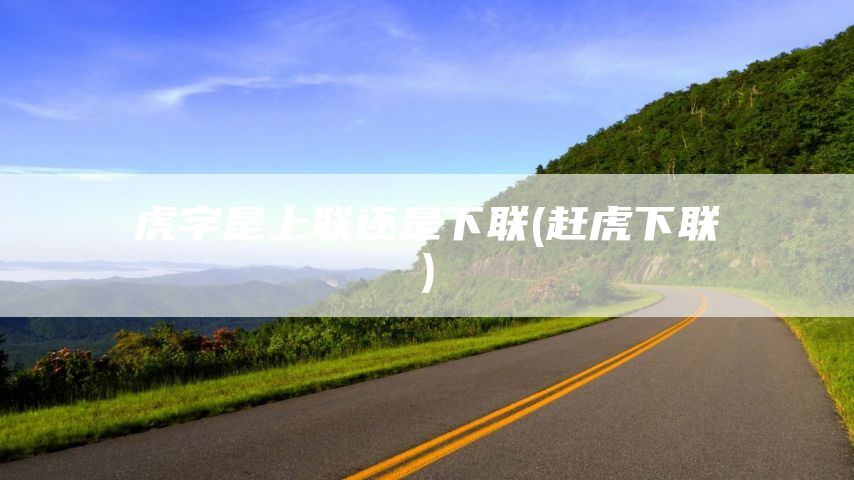 虎字是上联还是下联(赶虎下联)