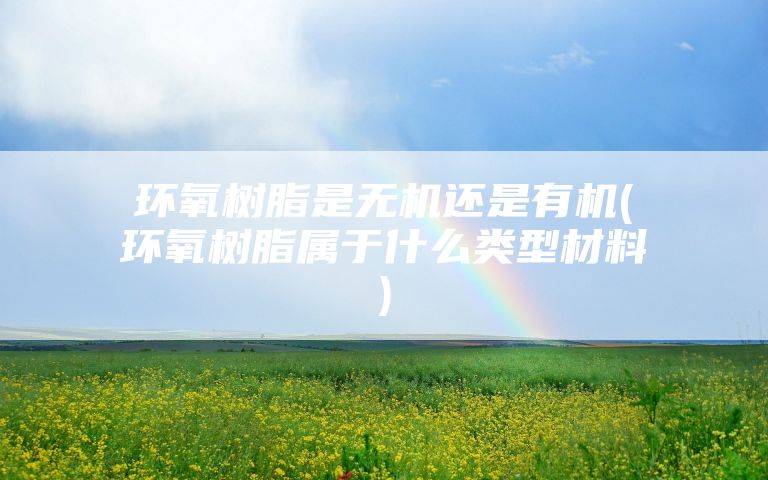 环氧树脂是无机还是有机(环氧树脂属于什么类型材料)
