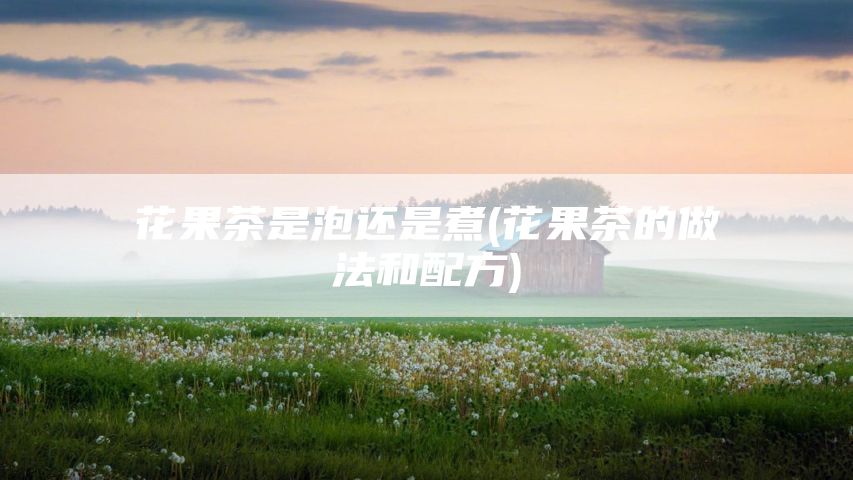 花果茶是泡还是煮(花果茶的做法和配方)