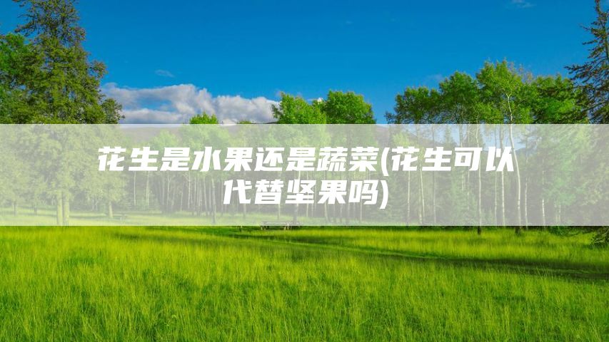 花生是水果还是蔬菜(花生可以代替坚果吗)