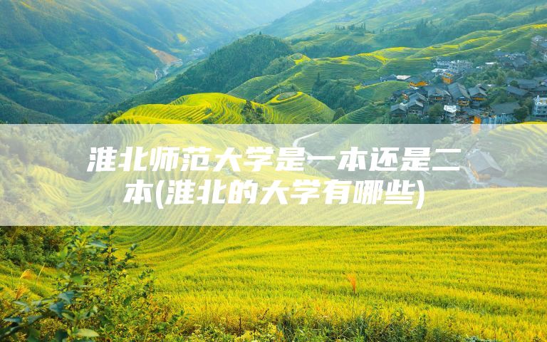 淮北师范大学是一本还是二本(淮北的大学有哪些)