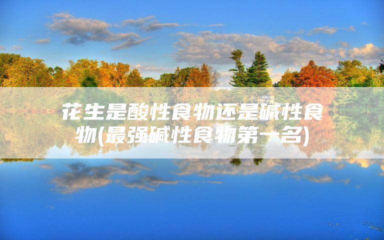 花生是酸性食物还是碱性食物(最强碱性食物第一名)