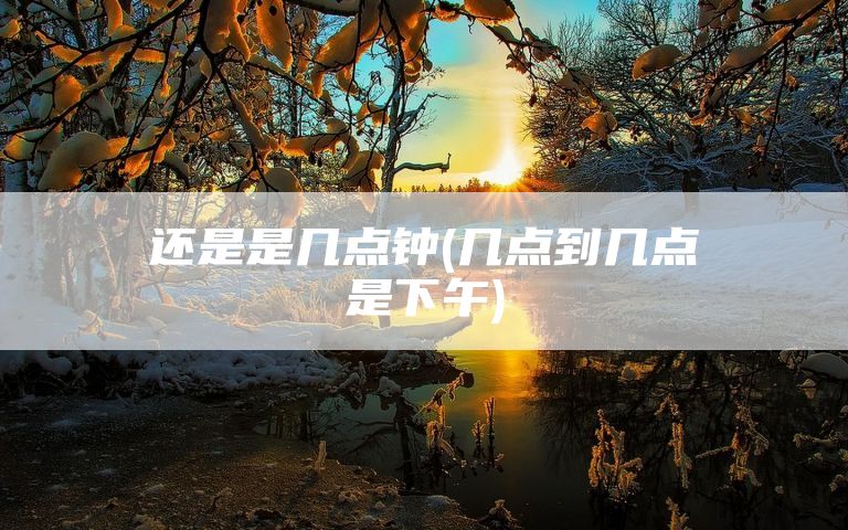 还是是几点钟(几点到几点是下午)