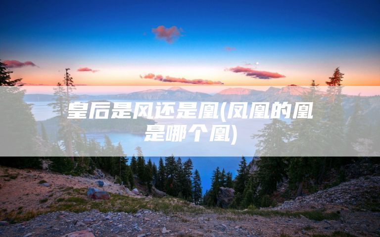 皇后是风还是凰(凤凰的凰是哪个凰)
