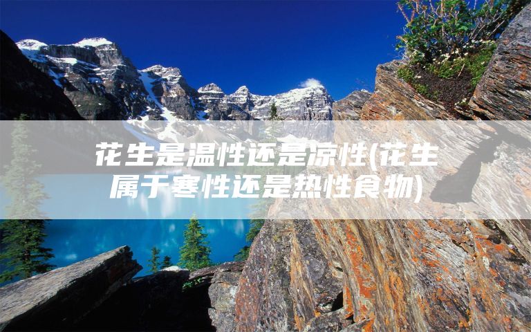 花生是温性还是凉性(花生属于寒性还是热性食物)