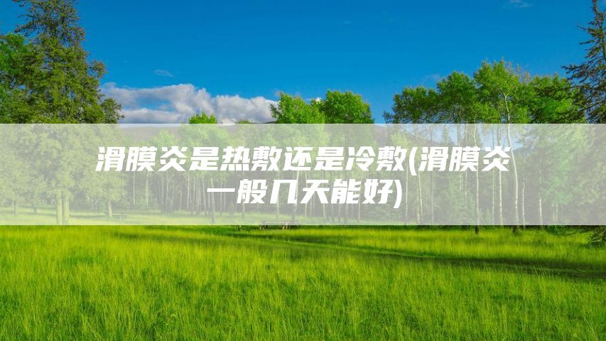 滑膜炎是热敷还是冷敷(滑膜炎一般几天能好)
