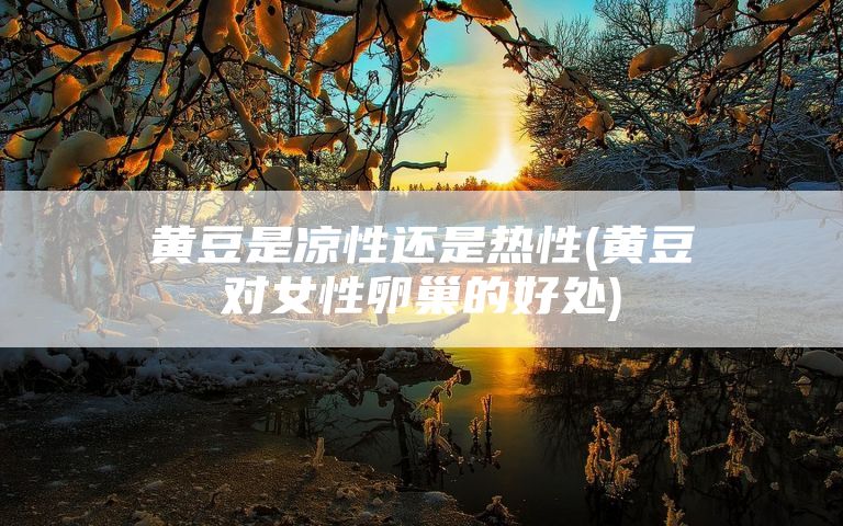 黄豆是凉性还是热性(黄豆对女性卵巢的好处)