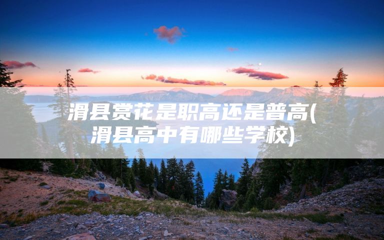 滑县赏花是职高还是普高(滑县高中有哪些学校)