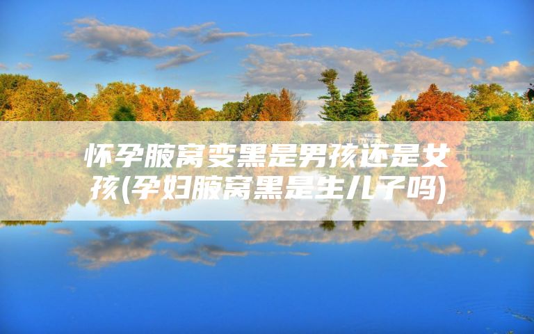 怀孕腋窝变黑是男孩还是女孩(孕妇腋窝黑是生儿子吗)