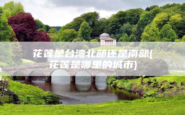 花莲是台湾北部还是南部(花莲是哪里的城市)