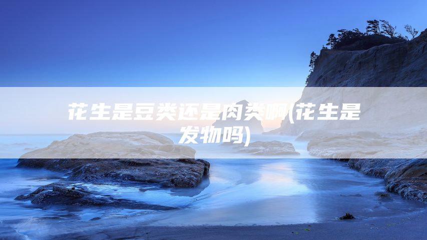 花生是豆类还是肉类啊(花生是发物吗)