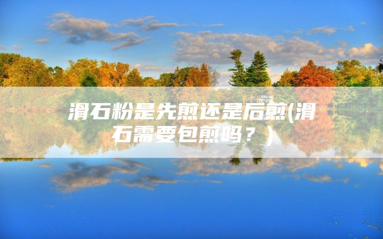 滑石粉是先煎还是后煎(滑石需要包煎吗？)