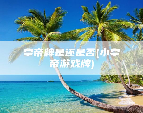 皇帝牌是还是否(小皇帝游戏牌)