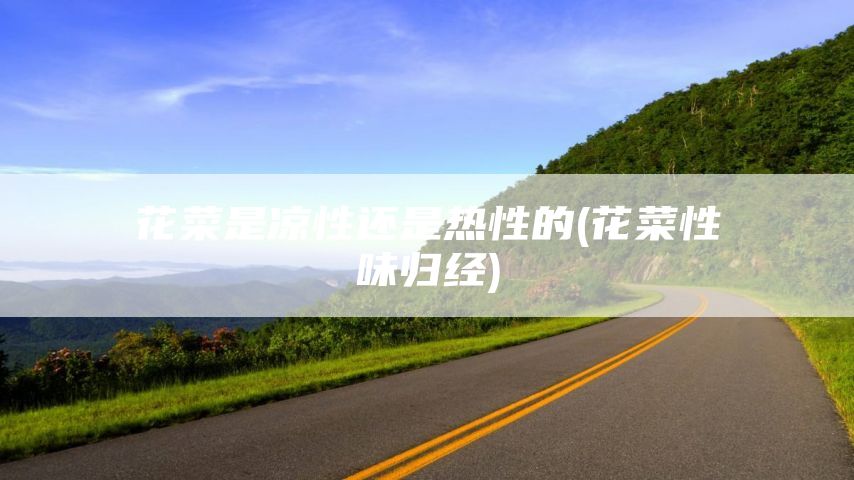 花菜是凉性还是热性的(花菜性味归经)