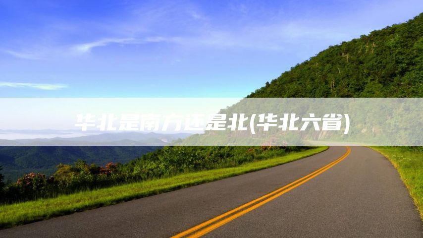 华北是南方还是北(华北六省)