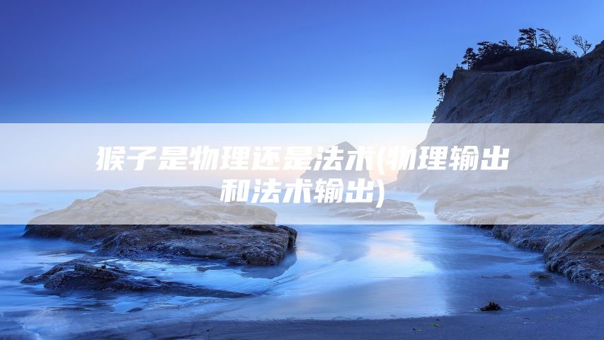 猴子是物理还是法术(物理输出和法术输出)
