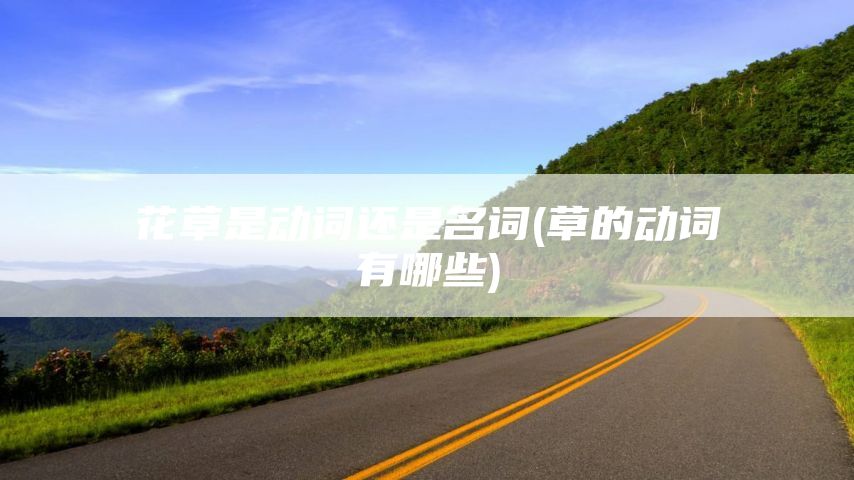 花草是动词还是名词(草的动词有哪些)