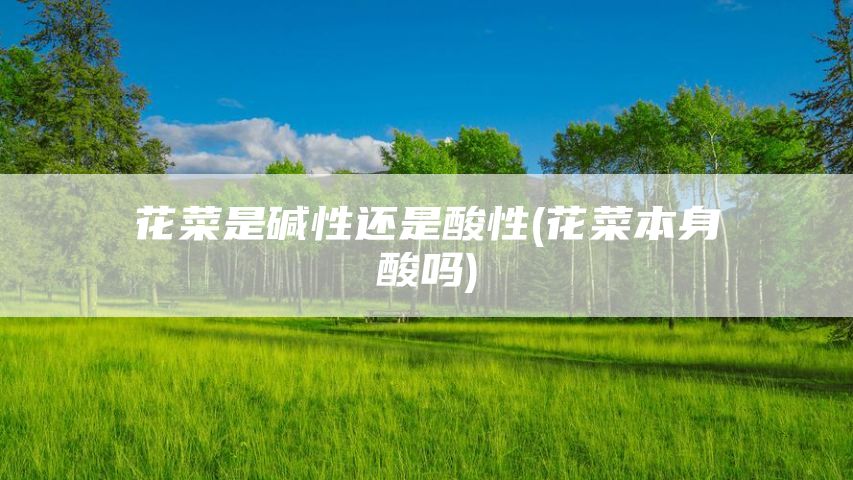 花菜是碱性还是酸性(花菜本身酸吗)