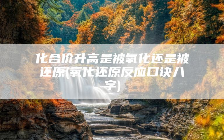 化合价升高是被氧化还是被还原(氧化还原反应口诀八字)