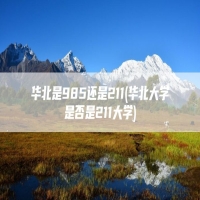 华北是985还是211(华北大学是否是211大学)
