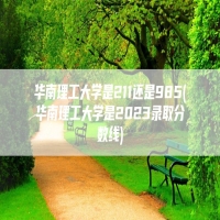 华南理工大学是211还是985(华南理工大学是2023录取分数线)
