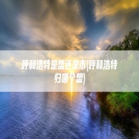 呼和浩特是盟还是市(呼和浩特归哪个盟)