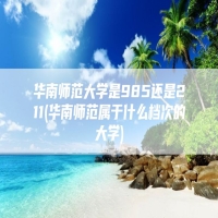 华南师范大学是985还是211(华南师范属于什么档次的大学)
