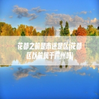 花都之前是市还是区(花都区以前属于广州吗)