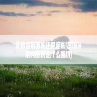 花卷是用面粉还是淀粉(蒸馒头用的面粉是什么面粉)