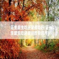 花生是生吃还是煮吃好(花生是生吃还是熟吃有营养)