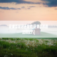 花果茶是泡还是煮(花果茶的做法和配方)
