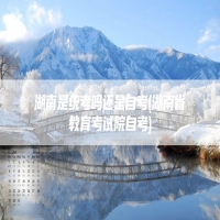 湖南是统考吗还是自考(湖南省教育考试院自考)