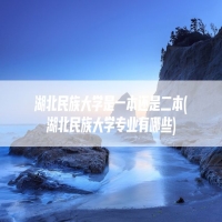湖北民族大学是一本还是二本(湖北民族大学专业有哪些)