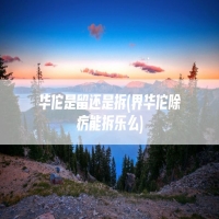 华佗是留还是拆(界华佗除疠能拆乐么)